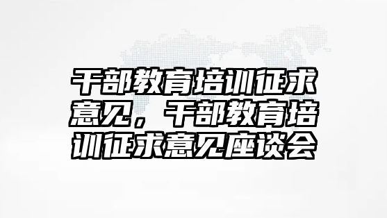 干部教育培訓(xùn)征求意見，干部教育培訓(xùn)征求意見座談會