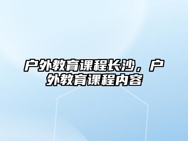 戶外教育課程長沙，戶外教育課程內(nèi)容