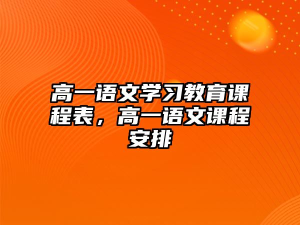 高一語文學習教育課程表，高一語文課程安排