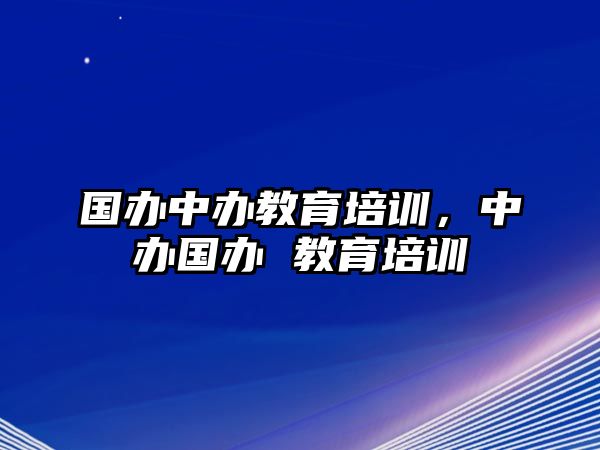 國(guó)辦中辦教育培訓(xùn)，中辦國(guó)辦 教育培訓(xùn)