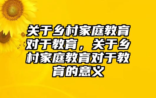 關(guān)于鄉(xiāng)村家庭教育對于教育，關(guān)于鄉(xiāng)村家庭教育對于教育的意義