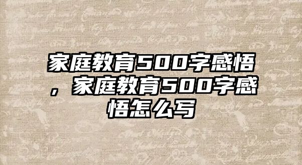 家庭教育500字感悟，家庭教育500字感悟怎么寫