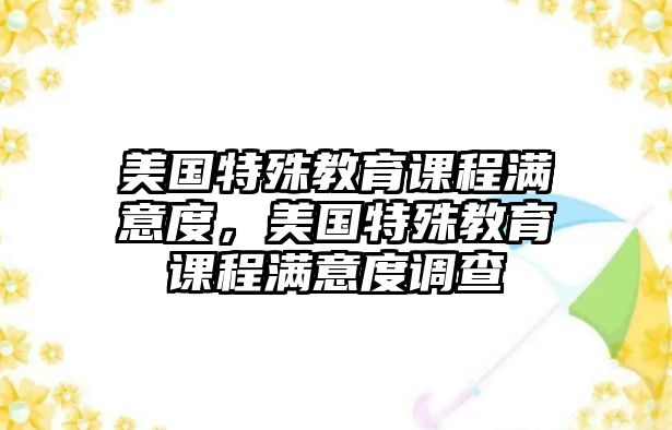 美國特殊教育課程滿意度，美國特殊教育課程滿意度調(diào)查