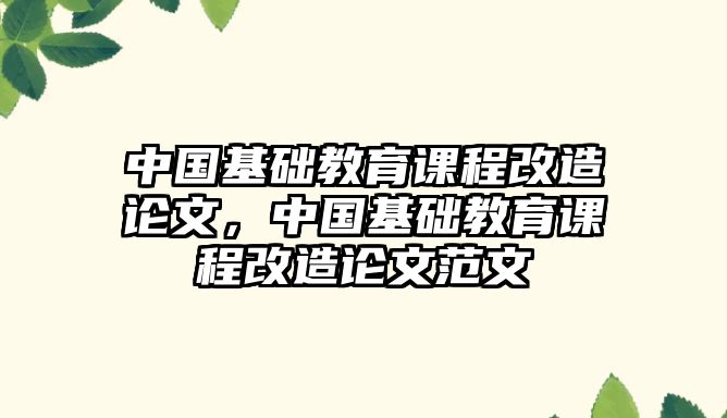 中國基礎(chǔ)教育課程改造論文，中國基礎(chǔ)教育課程改造論文范文