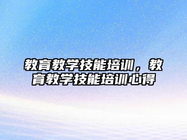 教育教學(xué)技能培訓(xùn)，教育教學(xué)技能培訓(xùn)心得