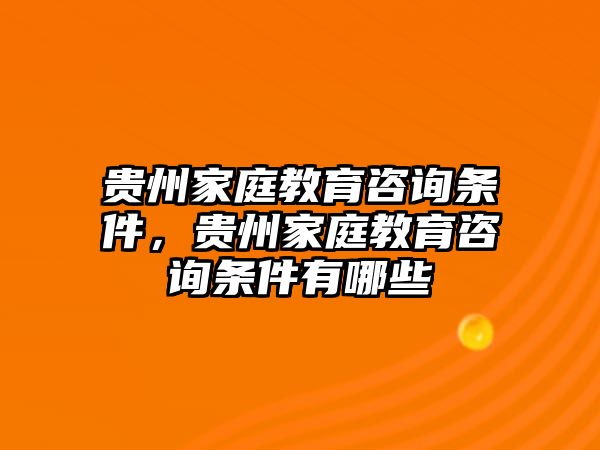 貴州家庭教育咨詢條件，貴州家庭教育咨詢條件有哪些