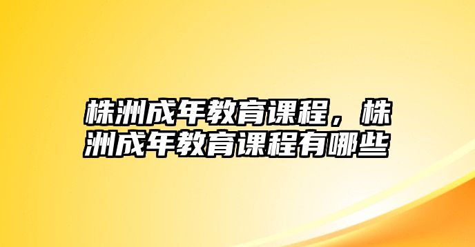 株洲成年教育課程，株洲成年教育課程有哪些