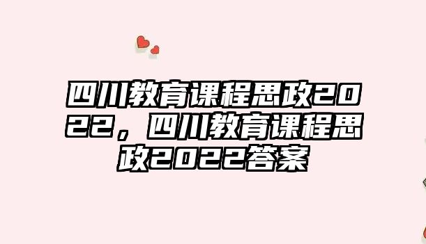 四川教育課程思政2022，四川教育課程思政2022答案