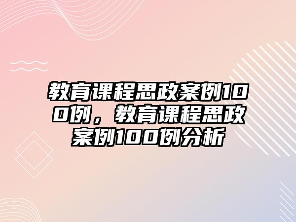 教育課程思政案例100例，教育課程思政案例100例分析