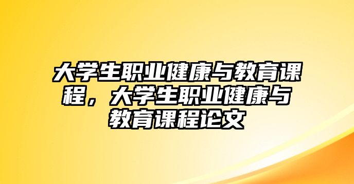 大學生職業(yè)健康與教育課程，大學生職業(yè)健康與教育課程論文