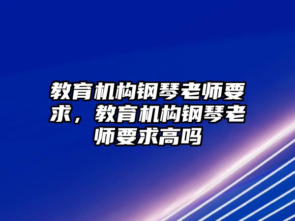 教育機構(gòu)鋼琴老師要求，教育機構(gòu)鋼琴老師要求高嗎