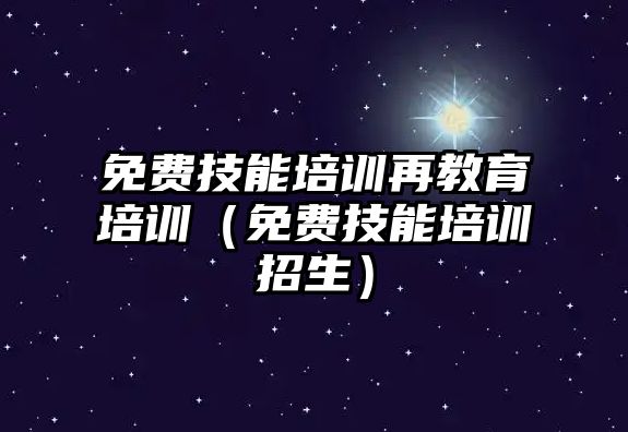 免費技能培訓(xùn)再教育培訓(xùn)（免費技能培訓(xùn)招生）