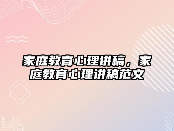 家庭教育心理講稿，家庭教育心理講稿范文