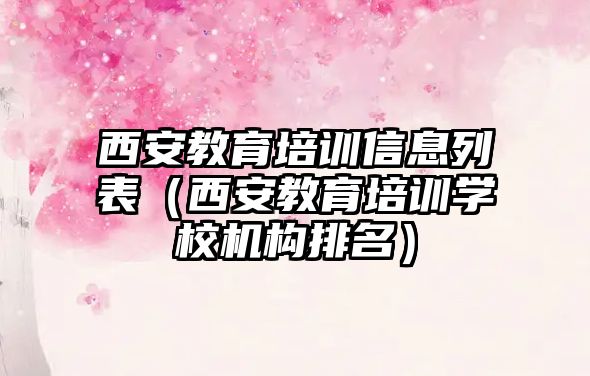 西安教育培訓信息列表（西安教育培訓學校機構(gòu)排名）