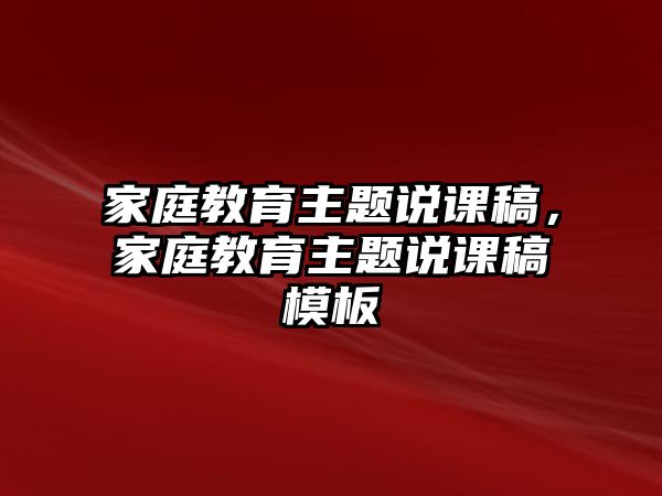 家庭教育主題說課稿，家庭教育主題說課稿模板