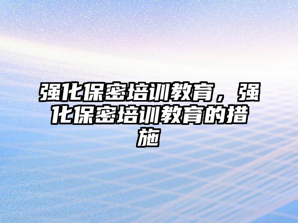 強化保密培訓教育，強化保密培訓教育的措施