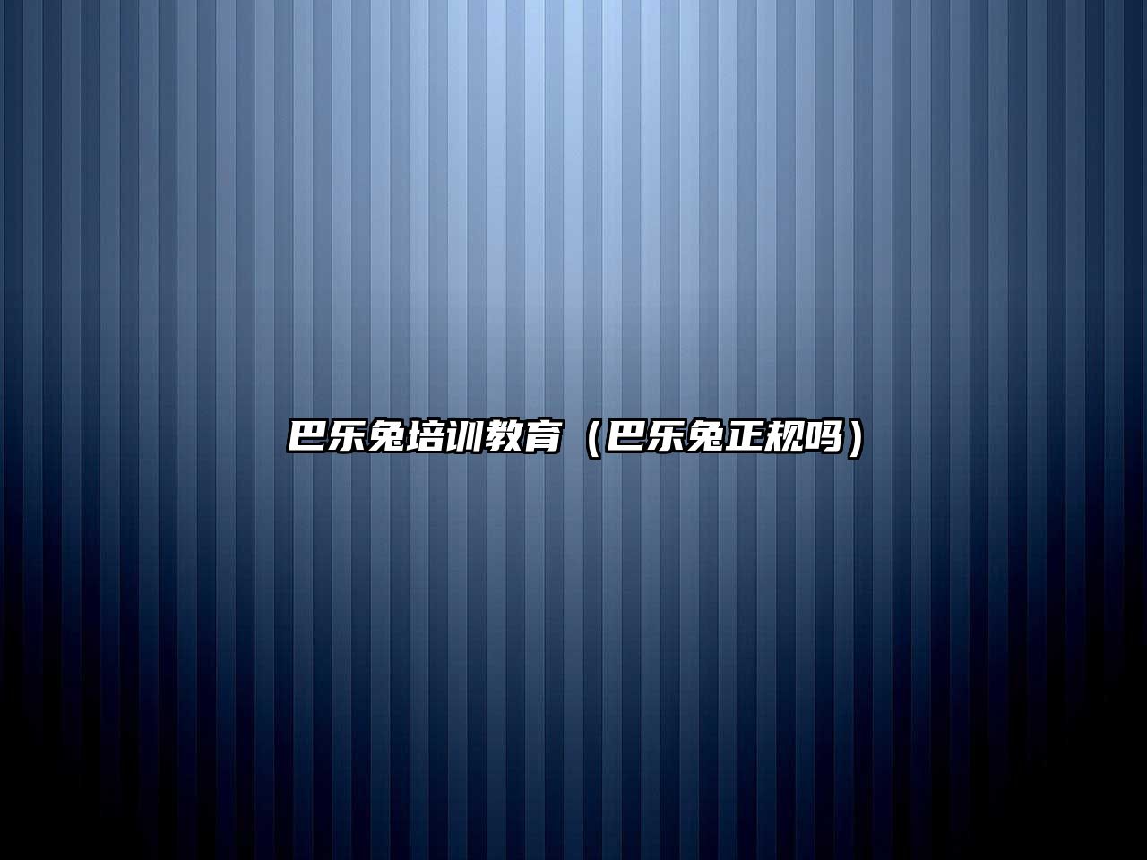 巴樂(lè)兔培訓(xùn)教育（巴樂(lè)兔正規(guī)嗎）