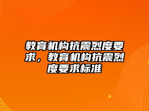 教育機(jī)構(gòu)抗震烈度要求，教育機(jī)構(gòu)抗震烈度要求標(biāo)準(zhǔn)