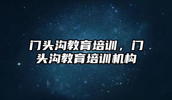 門頭溝教育培訓，門頭溝教育培訓機構