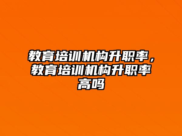 教育培訓機構升職率，教育培訓機構升職率高嗎