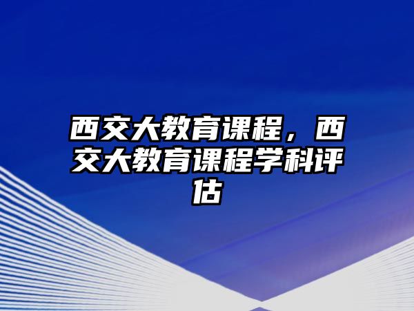 西交大教育課程，西交大教育課程學科評估