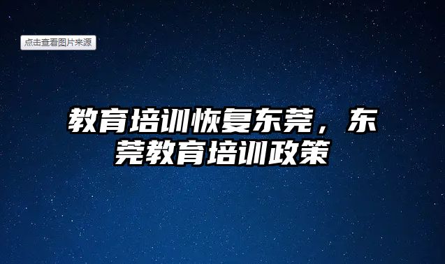 教育培訓(xùn)恢復(fù)東莞，東莞教育培訓(xùn)政策