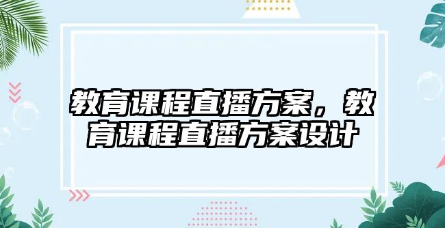 教育課程直播方案，教育課程直播方案設(shè)計(jì)