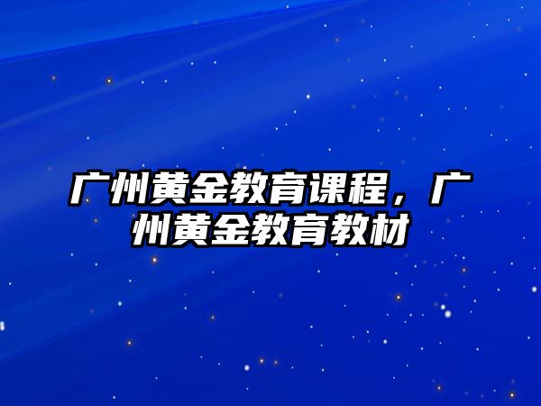 廣州黃金教育課程，廣州黃金教育教材