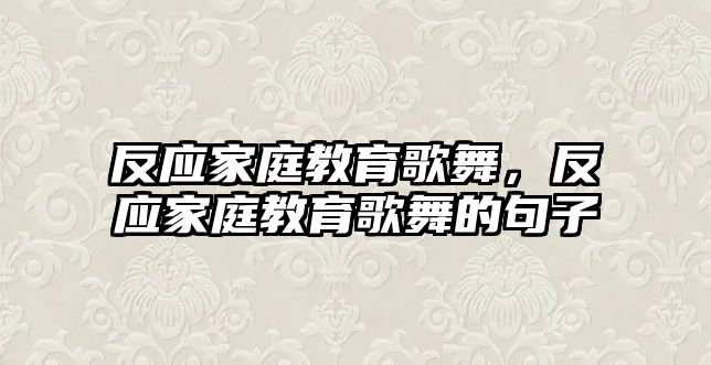 反應(yīng)家庭教育歌舞，反應(yīng)家庭教育歌舞的句子