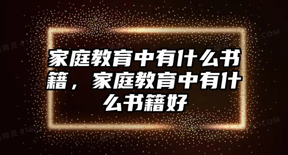 家庭教育中有什么書籍，家庭教育中有什么書籍好