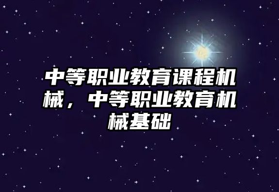 中等職業(yè)教育課程機(jī)械，中等職業(yè)教育機(jī)械基礎(chǔ)