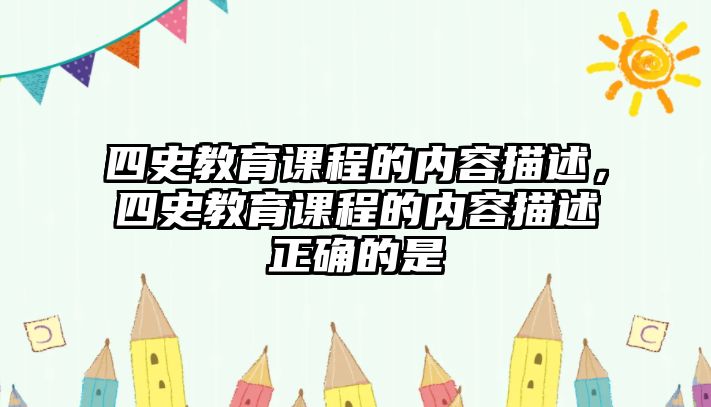 四史教育課程的內(nèi)容描述，四史教育課程的內(nèi)容描述正確的是