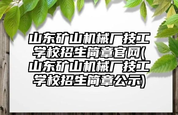 山東礦山機械廠技工學(xué)校招生簡章官網(wǎng)(山東礦山機械廠技工學(xué)校招生簡章公示)