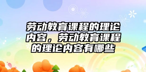 勞動教育課程的理論內(nèi)容，勞動教育課程的理論內(nèi)容有哪些