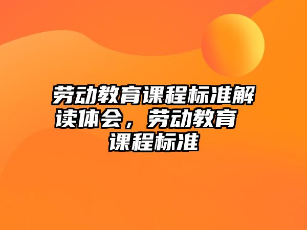 勞動教育課程標準解讀體會，勞動教育 課程標準