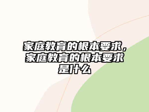 家庭教育的根本要求，家庭教育的根本要求是什么