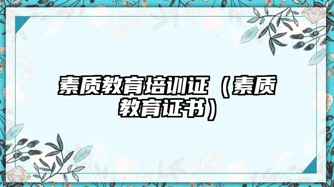 素質(zhì)教育培訓(xùn)證（素質(zhì)教育證書）