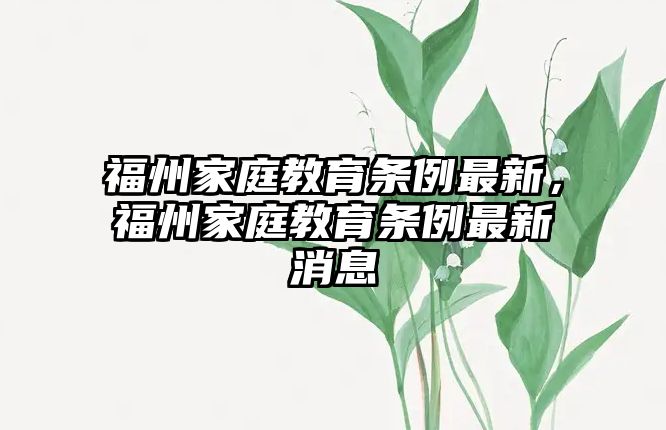 福州家庭教育條例最新，福州家庭教育條例最新消息