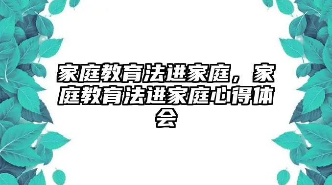 家庭教育法進(jìn)家庭，家庭教育法進(jìn)家庭心得體會(huì)