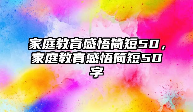 家庭教育感悟簡(jiǎn)短50，家庭教育感悟簡(jiǎn)短50字