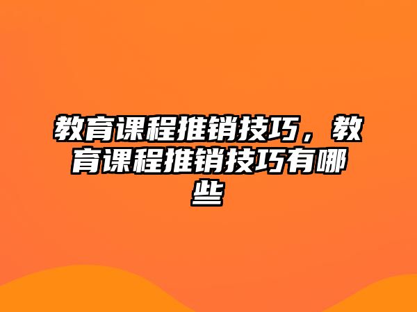 教育課程推銷技巧，教育課程推銷技巧有哪些