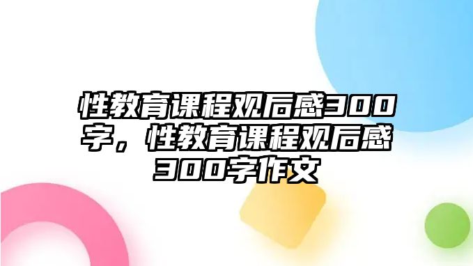 性教育課程觀后感300字，性教育課程觀后感300字作文