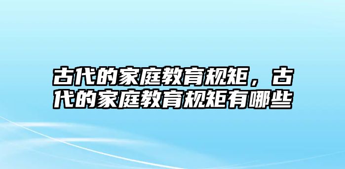 古代的家庭教育規(guī)矩，古代的家庭教育規(guī)矩有哪些