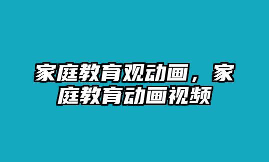 家庭教育觀動畫，家庭教育動畫視頻