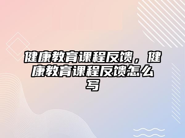 健康教育課程反饋，健康教育課程反饋怎么寫