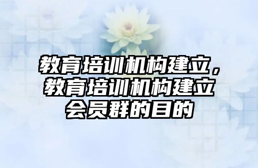 教育培訓(xùn)機構(gòu)建立，教育培訓(xùn)機構(gòu)建立會員群的目的