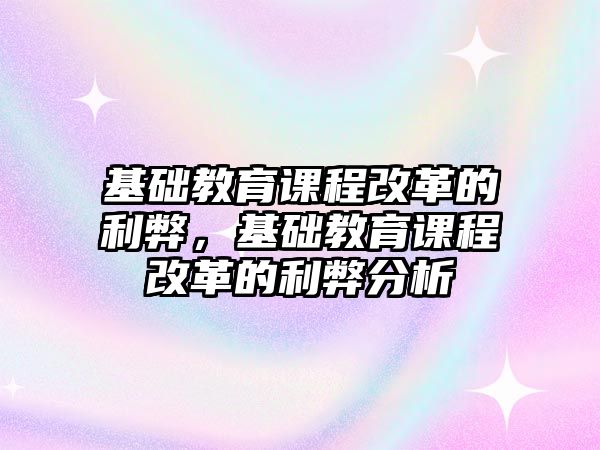 基礎教育課程改革的利弊，基礎教育課程改革的利弊分析