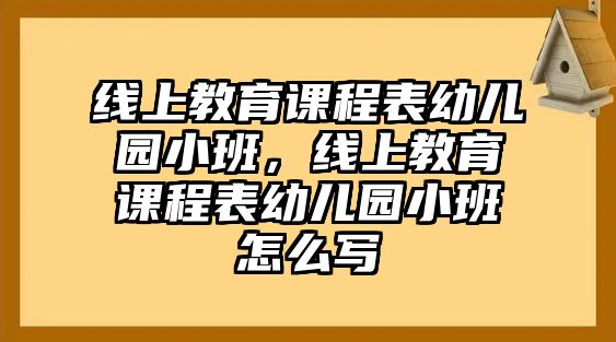 線上教育課程表幼兒園小班，線上教育課程表幼兒園小班怎么寫