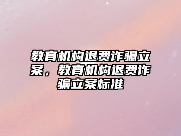 教育機構(gòu)退費詐騙立案，教育機構(gòu)退費詐騙立案標準