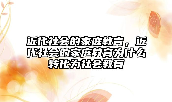 近代社會(huì)的家庭教育，近代社會(huì)的家庭教育為什么轉(zhuǎn)化為社會(huì)教育